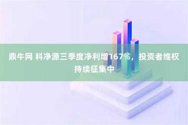 鼎牛网 科净源三季度净利增167%，投资者维权持续征集中