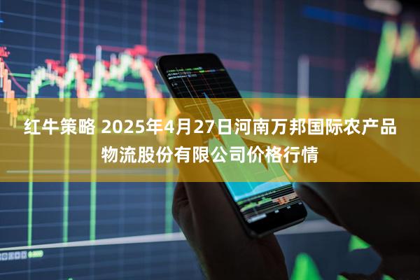 红牛策略 2025年4月27日河南万邦国际农产品物流股份有限公司价格行情
