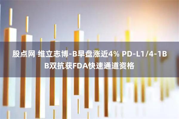股点网 维立志博-B早盘涨近4% PD-L1/4-1BB双抗获FDA快速通道资格
