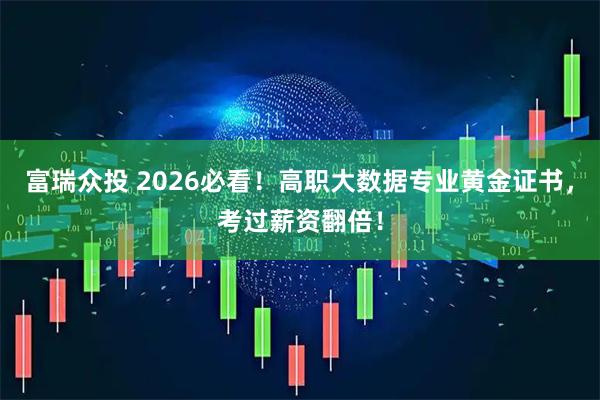富瑞众投 2026必看！高职大数据专业黄金证书，考过薪资翻倍！