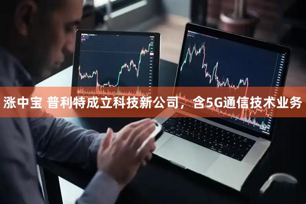 涨中宝 普利特成立科技新公司，含5G通信技术业务